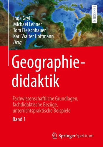 Geographiedidaktik: Fachwissenschaftliche Grundlagen, fachdidaktische Bezüge, unterrichtspraktische Beispiele - Band 1