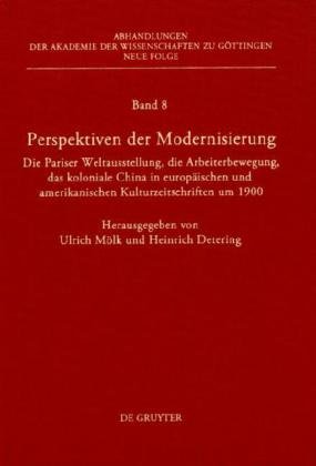 Perspektiven der Modernisierung: Die Pariser Weltausstellung, die Arbeiterbewegung, das koloniale China in europaischen und amerikanischen Kulturzeitschriften Um 1900 (Neue Abhandlungen Der Akademie Der Wissenschaften Zu Gottingen, Volume 8)