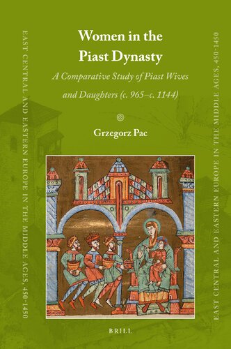 Women in the Piast Dynasty: A Comparative Study of Piast Wives and Daughters (C. 965-C.1144) (East Central and Eastern Europe in the Middle Ages, 450-1450)