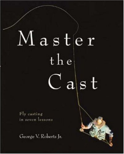 Master the Cast: Fly Casting in Seven Lessons