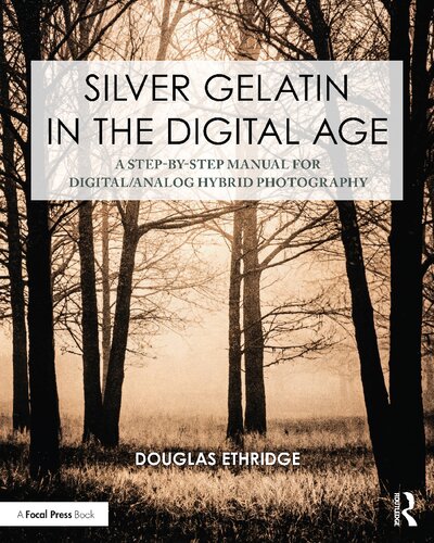 Silver Gelatin In the Digital Age: A Step-by-Step Manual for Digital/Analog Hybrid Photography (Contemporary Practices in Alternative Process Photography)