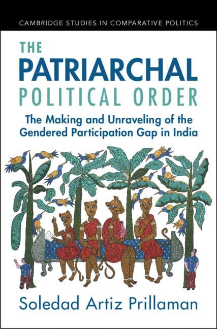 The Patriarchal Political Order: The Making and Unraveling of the Gendered Participation Gap in India (Cambridge Studies in Comparative Politics)