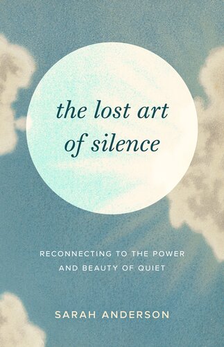 The Lost Art of Silence : Reconnecting to the Power and Beauty of Quiet