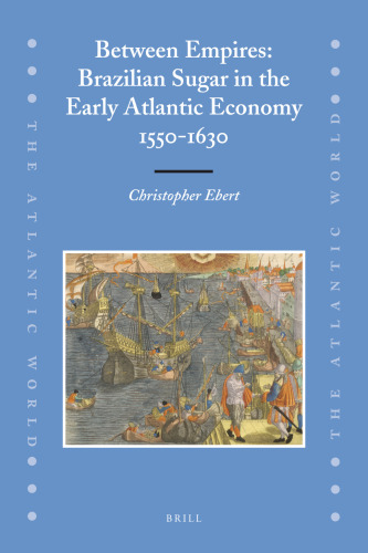 Between Empires: Brazilian Sugar in the Early Atlantic Economy, 1550-1630 (The Atlantic World)