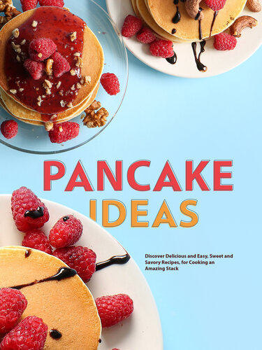 Pancake Ideas: Discover Delicious and Easy, Sweet and Savory Recipes, for Cooking an Amazing Stack