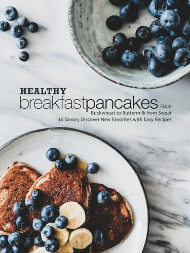 Healthy Breakfast Pancakes: From Buckwheat to Buttermilk from Sweet to Savory Discover New Favorites with Easy Recipes