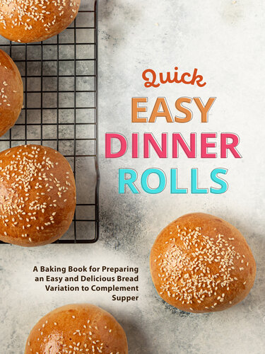 Quick Easy Dinner Rolls: A Baking Book for Preparing an Easy and Delicious Bread Variation to Complement Supper