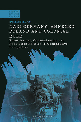 Nazi Germany, Annexed Poland and Colonial Rule: Resettlement, Germanization and Population Policies in Comparative Perspective (A Modern History of Politics and Violence)