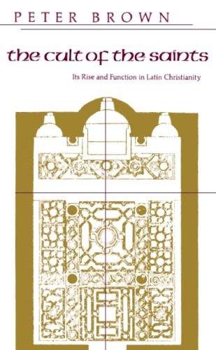 The Cult of the Saints: Its Rise and Function in Latin Christianity (The Haskell Lectures on History of Religions)