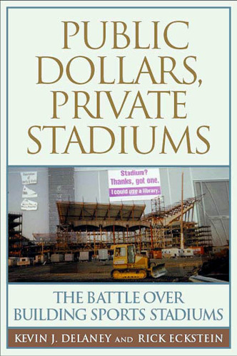 Public Dollars, Private Stadiums: The Battle over Building Sports Stadiums