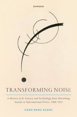 Transforming Noise: A History of Its Science and Technology from Disturbing Sounds to Informational Errors, 1900-1955