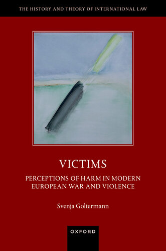 Victims: Perceptions of Harm in Modern European War and Violence (The History and Theory of International Law)