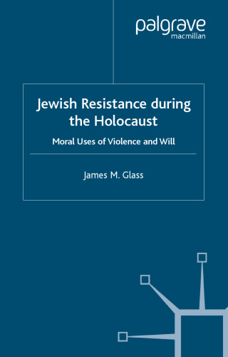 Jewish Resistance During the Holocaust: Moral Uses of Violence and Will