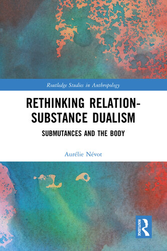 Rethinking Relation-Substance Dualism: Submutances and the Body (Routledge Studies in Anthropology)