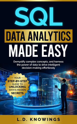 SQL Data Analytics Made Easy: Your Step-by-Step Guide to Unlocking Data’s Hidden Secrets: Demystify complex concepts, and harness the power of data to drive intelligent decision-making effortlessly.