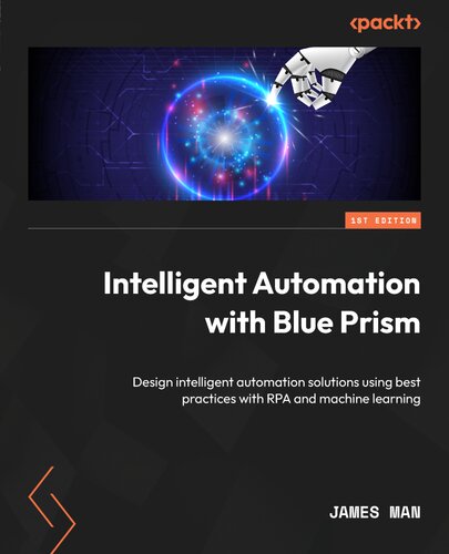 Intelligent Automation with Blue Prism: Combine Machine Learning with RPA and become an IPA pioneer in your organization