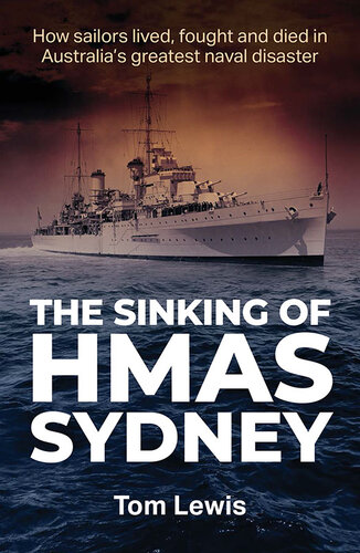 The Sinking of HMAS Sydney: How Sailors Lived, Fought and Died in Australia's Greatest Naval Disaster