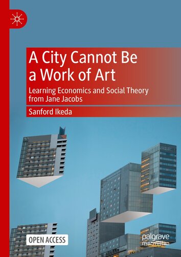 A City Cannot Be a Work of Art : Learning Economics and Social Theory From Jane Jacobs