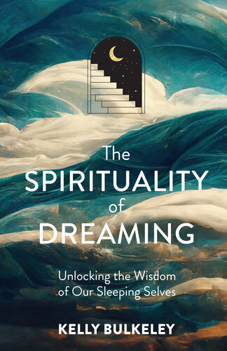 The Spirituality of Dreaming: Unlocking the Wisdom of Our Sleeping Selves