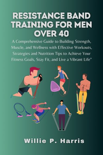 Resistance band Training for men over 40: A Comprehensive Guide to Building Muscle, Strategies and Nutrition Tips to Achieve Your Fitness Goals, Stay fitness