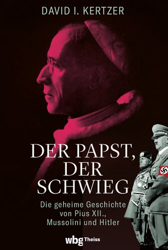 Der Papst, der schwieg: Die geheime Geschichte von Pius XII., Mussolini und Hitler