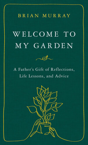 Welcome to My Garden: A Father’s Gift of Reflections, Life Lessons, and Advice