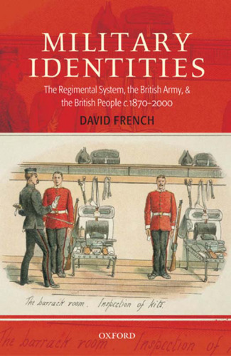 Military Identities: The Regimental System, the British Army, and the British People, c.1870-2000