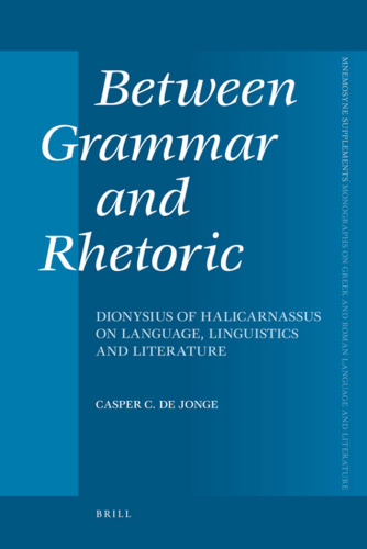 Between Grammar and Rhetoric: Dionysius of Halicarnassus on Language, Linguistics, and Literature