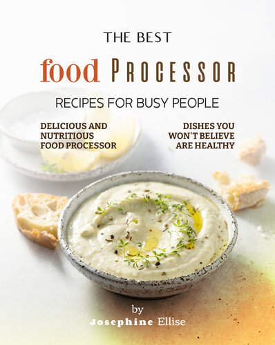 The Best Food Processor Recipes for Busy People: Delicious and Nutritious Food Processor Dishes You Won't Believe Are Healthy