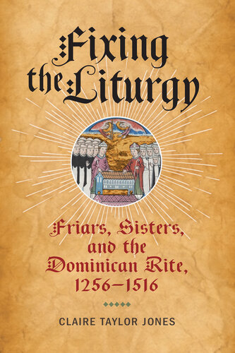 Fixing the Liturgy: Friars, Sisters, and the Dominican Rite, 1256-1516 (The Middle Ages Series)