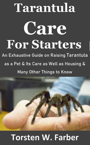 Tarantula Care for Starters: An Exhaustive Guide on Raising Tarantula as a Pet & Its Care as Well as Housing & Many Other Things to Know