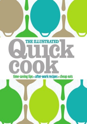 The Illustrated Quick Cook: Time-Saving Tips, After-Work Recipes, Cheap Eats