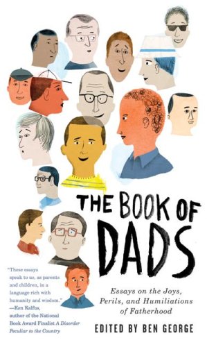 The Book of Dads: Essays on the Joys, Perils, and Humiliations of Fatherhood