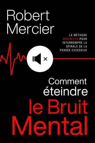 Comment éteindre le bruit mental: la méthode SERENITAS pour interrompre la spirale de la pensée excessive, faire taire les pensées négatives et réveiller votre sérénité intérieure