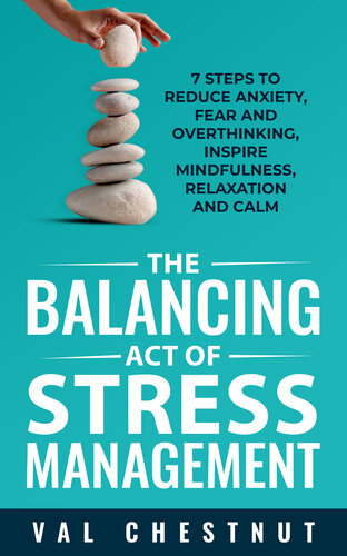 The Balancing Act of Stress Management: 7 Steps to Reduce Anxiety, Fear and Overthinking, Inspire Mindfulness, Relaxation and Calm