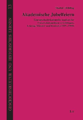 Akademische Jubelfeiern: Eine geschichtskulturelle Analyse der Universitätsjubiläen in Göttingen, Leipzig, Münster und Rostock (1919-1969)