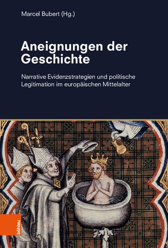 Aneignungen der Geschichte: Narrative Evidenzstrategien und politische Legitimation im europäischen Mittelalter