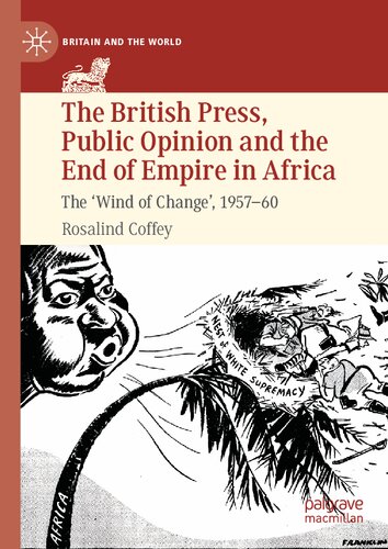 The British Press, Public Opinion and the End of Empire in Africa: The 'Wind of Change', 1957-60 (Britain and the World)