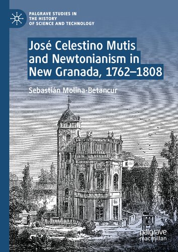 José Celestino Mutis and Newtonianism in New Granada, 1762–1808 (Palgrave Studies in the History of Science and Technology)