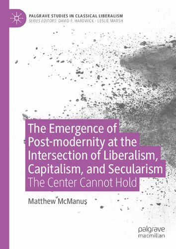 The Emergence of Post-modernity at the Intersection of Liberalism, Capitalism, and Secularism: The Center Cannot Hold (Palgrave Studies in Classical Liberalism)