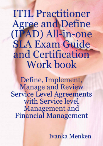 ITIL Practitioner Agree and Define (IPAD) All-in-one SLA Exam Guide and Certification Work book; Define, Implement, Manage and Review Service Level Agreements ... level Management and Financial Management