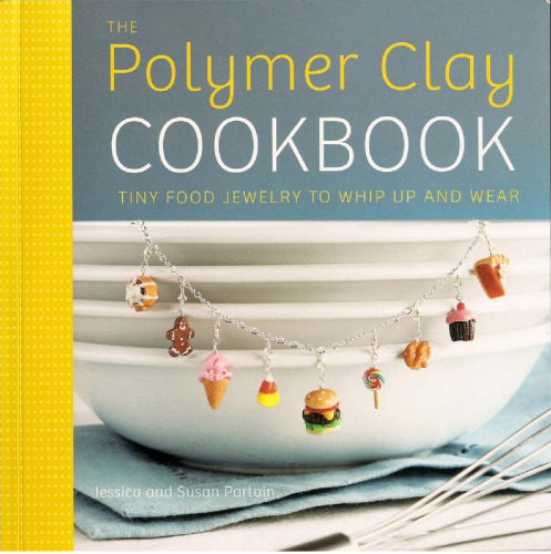 The Polymer Clay Cookbook: Tiny Food Jewelry to Whip Up and Wear