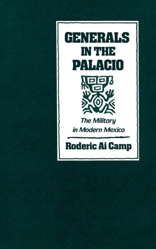 Generals in the Palacio: The Military in Modern Mexico