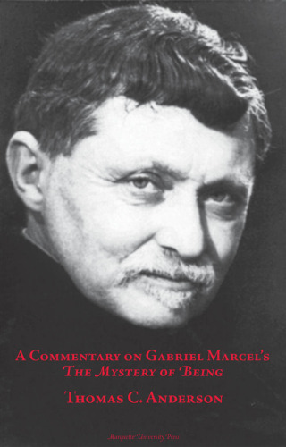 Commentary on Gabriel Marcel's the Mystery of Being (Marquette Studies in Philosophy, No 46)