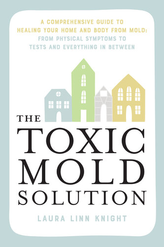 The Toxic Mold Solution : A Comprehensive Guide to Healing Your Home and Body from Mold: From Physical Symptoms to Tests and Everything in Between