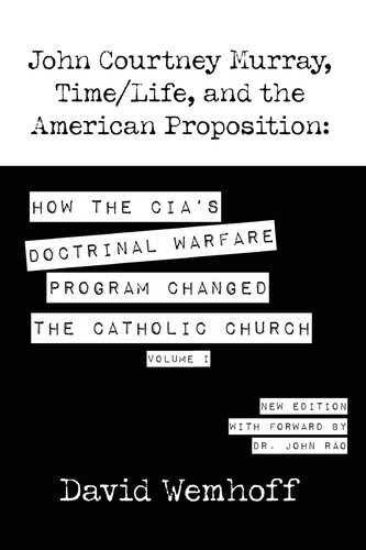 John Courtney Murray, Time/Life, and The American Proposition: How the CIA's Doctrinal Warfare Program Changed the Catholic Church - Volume I