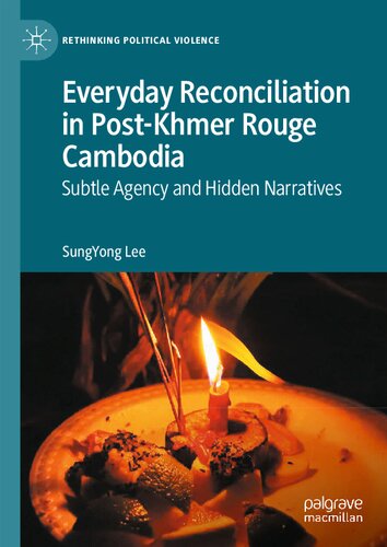 Everyday Reconciliation in Post-Khmer Rouge Cambodia: Subtle Agency and Hidden Narratives (Rethinking Political Violence)