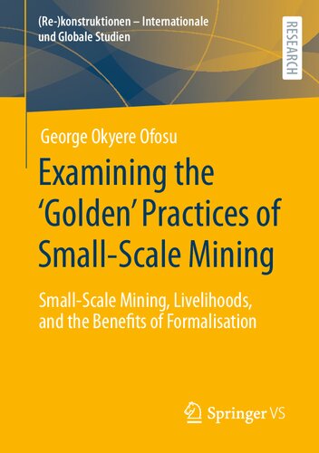 Examining the ‘Golden’ Practices of Small-Scale Mining: Small-Scale Mining, Livelihoods, and the Benefits of Formalisation ((Re-)konstruktionen - Internationale und Globale Studien)