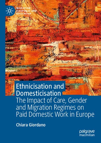 Ethnicisation and Domesticisation: The Impact of Care, Gender and Migration Regimes on Paid Domestic Work in Europe (Migration, Diasporas and Citizenship)