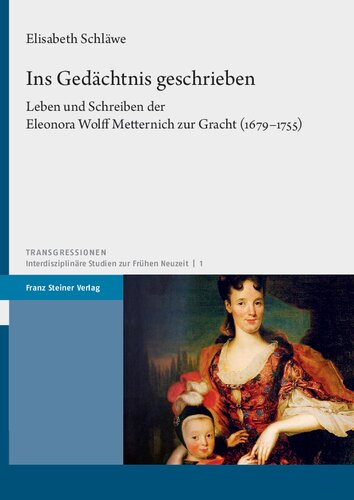 Ins Gedächtnis geschrieben: Leben und Schreiben der Eleonora Wolff Metternich zur Gracht (1679–1755)